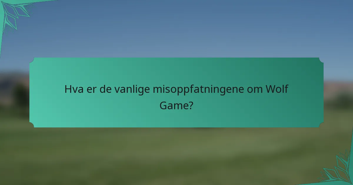 Hva er de vanlige misoppfatningene om Wolf Game?