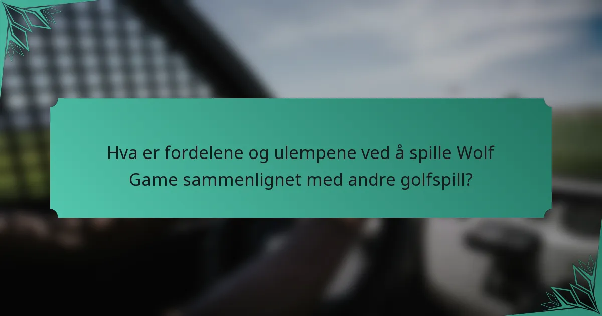 Hva er fordelene og ulempene ved å spille Wolf Game sammenlignet med andre golfspill?