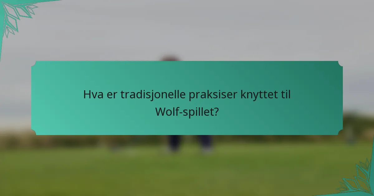 Hva er tradisjonelle praksiser knyttet til Wolf-spillet?