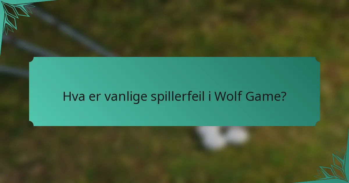 Hva er vanlige spillerfeil i Wolf Game?