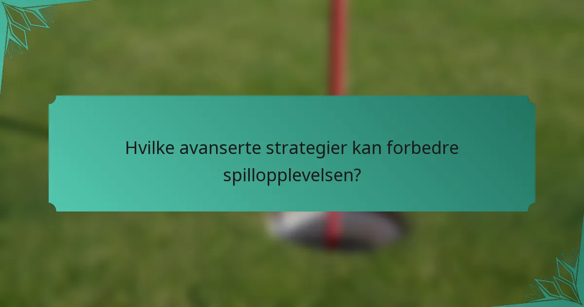 Hvilke avanserte strategier kan forbedre spillopplevelsen?