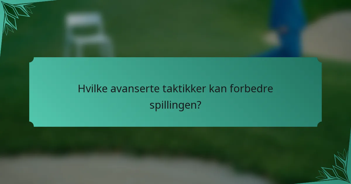 Hvilke avanserte taktikker kan forbedre spillingen?