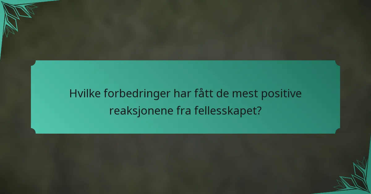 Hvilke forbedringer har fått de mest positive reaksjonene fra fellesskapet?