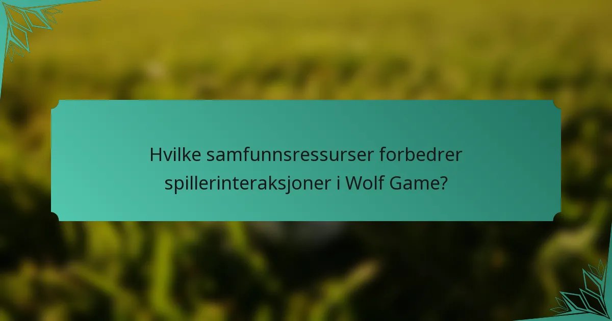 Hvilke samfunnsressurser forbedrer spillerinteraksjoner i Wolf Game?