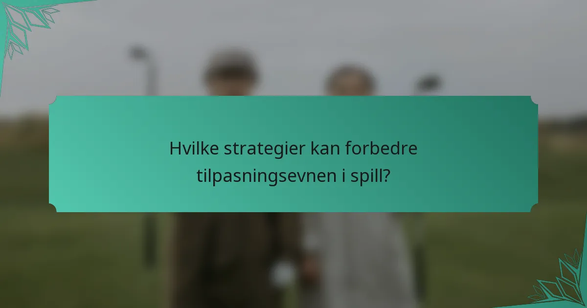 Hvilke strategier kan forbedre tilpasningsevnen i spill?