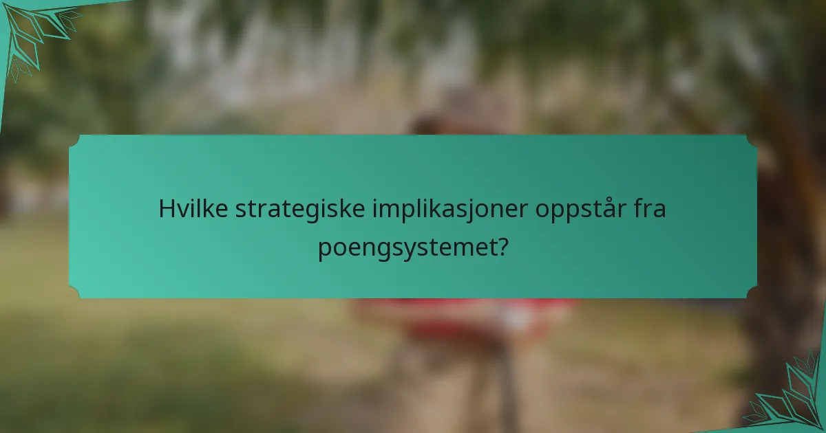 Hvilke strategiske implikasjoner oppstår fra poengsystemet?