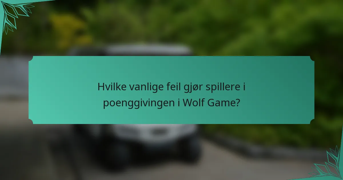 Hvilke vanlige feil gjør spillere i poenggivingen i Wolf Game?