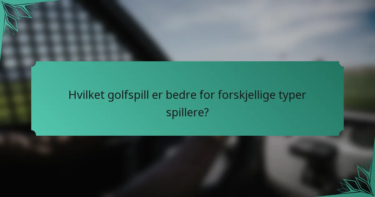 Hvilket golfspill er bedre for forskjellige typer spillere?