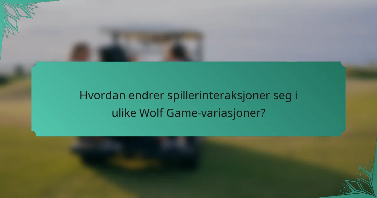 Hvordan endrer spillerinteraksjoner seg i ulike Wolf Game-variasjoner?