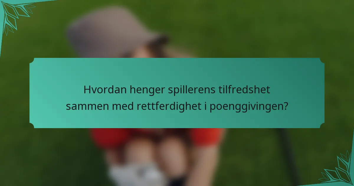 Hvordan henger spillerens tilfredshet sammen med rettferdighet i poenggivingen?