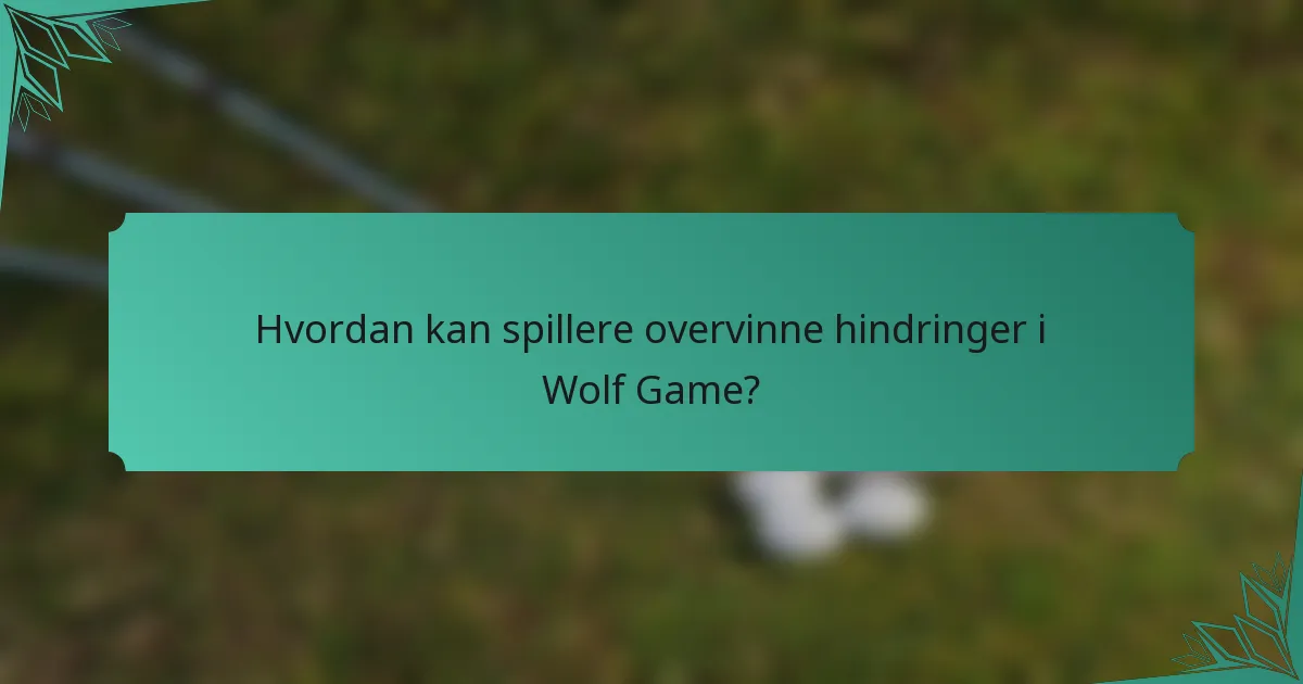 Hvordan kan spillere overvinne hindringer i Wolf Game?