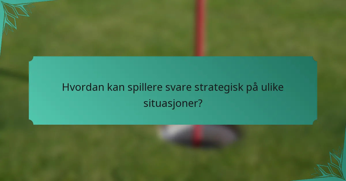 Hvordan kan spillere svare strategisk på ulike situasjoner?