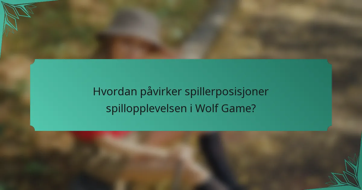 Hvordan påvirker spillerposisjoner spillopplevelsen i Wolf Game?